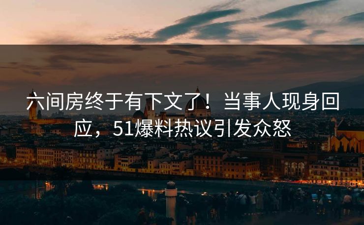 六间房终于有下文了！当事人现身回应，51爆料热议引发众怒