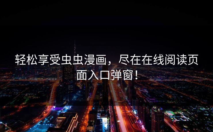 轻松享受虫虫漫画，尽在在线阅读页面入口弹窗！