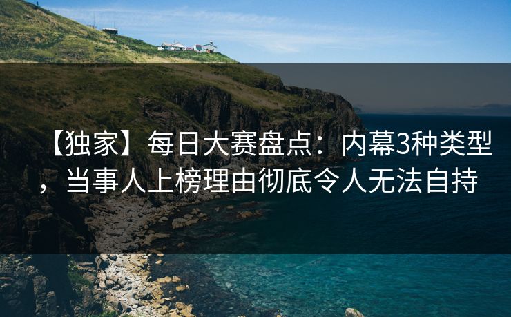 【独家】每日大赛盘点:内幕3种类型,当事人上榜理由彻底令人无法自持
