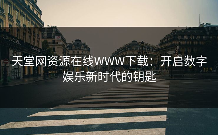 天堂网资源在线WWW下载：开启数字娱乐新时代的钥匙