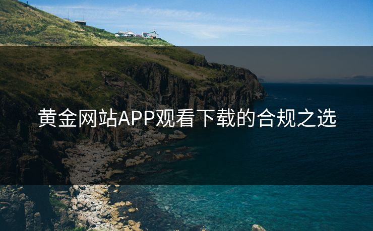 黄金网站APP观看下载的合规之选