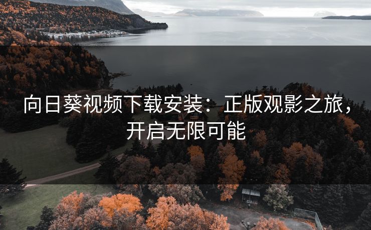 向日葵视频下载安装：正版观影之旅，开启无限可能