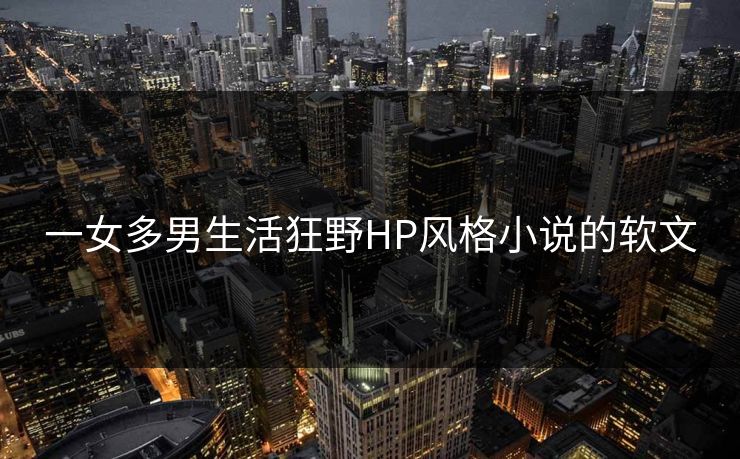 一女多男生活狂野HP风格小说的软文