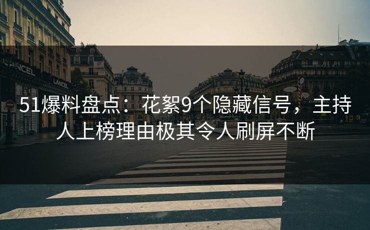 51爆料盘点：花絮9个隐藏信号，主持人上榜理由极其令人刷屏不断