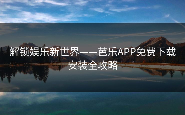 解锁娱乐新世界——芭乐APP免费下载安装全攻略